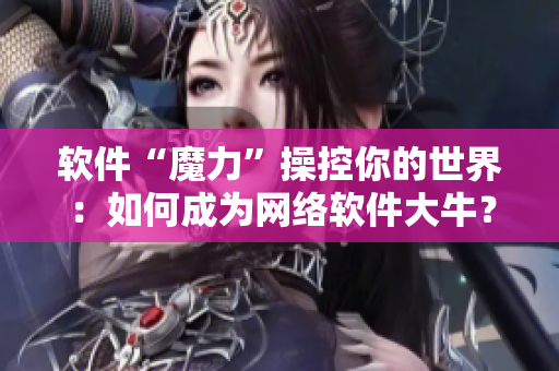 软件“魔力”操控你的世界：如何成为网络软件大牛？