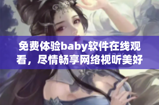 免费体验baby软件在线观看，尽情畅享网络视听美好！