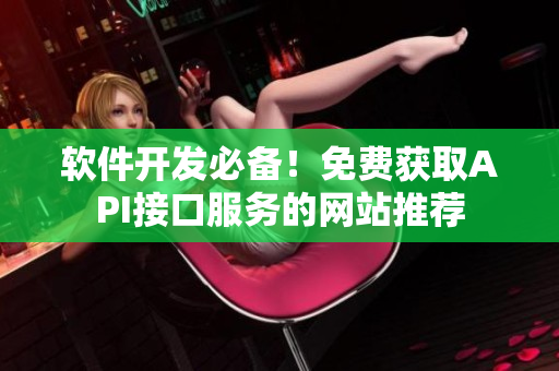 软件开发必备！免费获取API接口服务的网站推荐