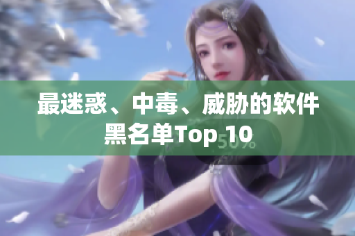 最迷惑、中毒、威胁的软件黑名单Top 10