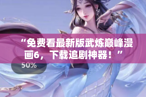 “免费看最新版武炼巅峰漫画6，下载追剧神器！”