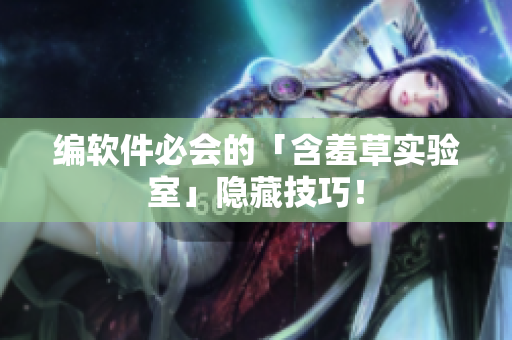 编软件必会的「含羞草实验室」隐藏技巧！