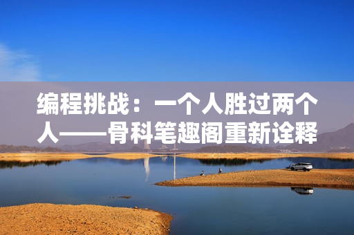 编程挑战：一个人胜过两个人——骨科笔趣阁重新诠释《刀锋》