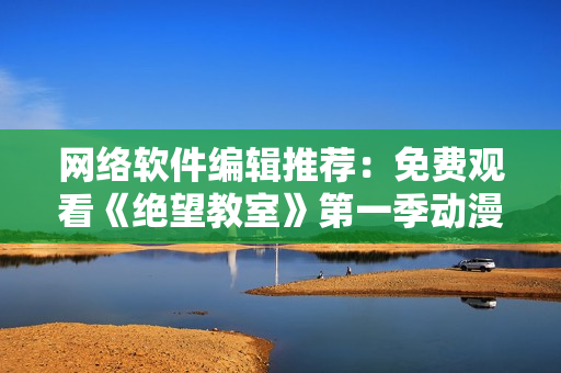 网络软件编辑推荐：免费观看《绝望教室》第一季动漫。