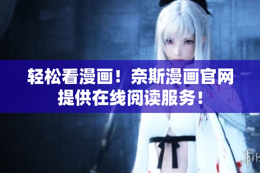 轻松看漫画！奈斯漫画官网提供在线阅读服务！
