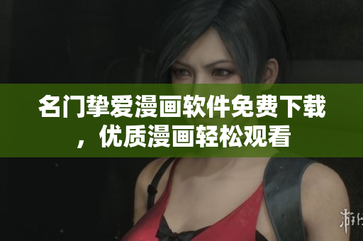名门挚爱漫画软件免费下载，优质漫画轻松观看