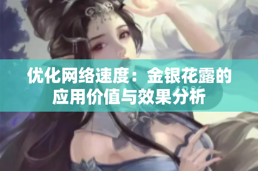优化网络速度：金银花露的应用价值与效果分析