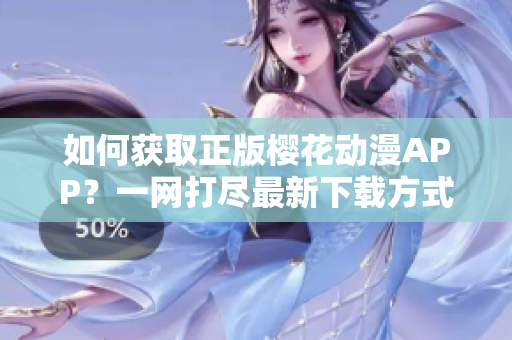 如何获取正版樱花动漫APP？一网打尽最新下载方式！