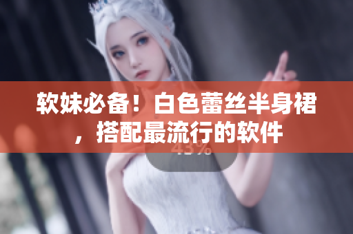 软妹必备！白色蕾丝半身裙，搭配最流行的软件