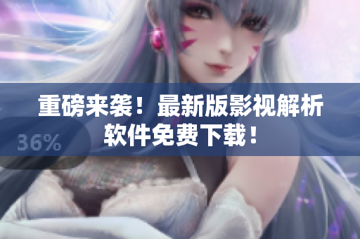 重磅来袭！最新版影视解析软件免费下载！