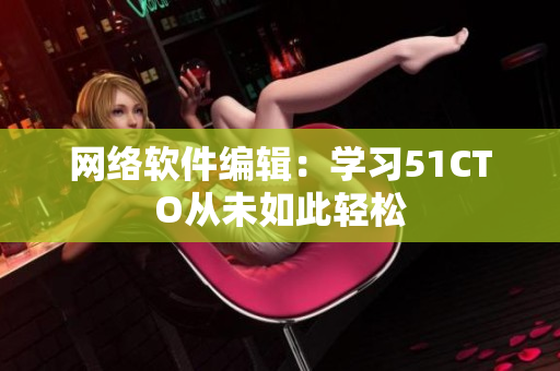 网络软件编辑：学习51CTO从未如此轻松