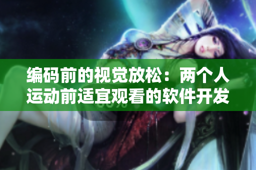 编码前的视觉放松：两个人运动前适宜观看的软件开发电影