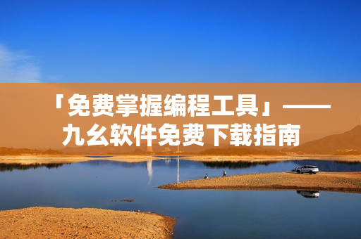 「免费掌握编程工具」——九幺软件免费下载指南