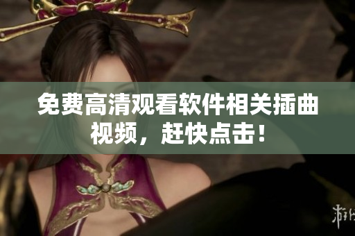 免费高清观看软件相关插曲视频，赶快点击！