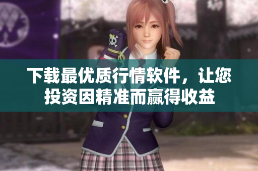 下载最优质行情软件，让您投资因精准而赢得收益
