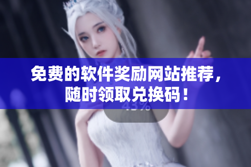 免费的软件奖励网站推荐，随时领取兑换码！