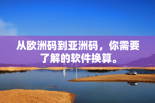 从欧洲码到亚洲码，你需要了解的软件换算。