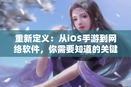 重新定义：从iOS手游到网络软件，你需要知道的关键信息