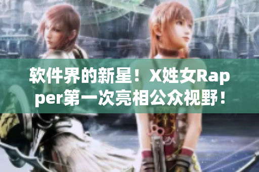 软件界的新星！X姓女Rapper第一次亮相公众视野！