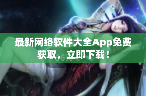 最新网络软件大全App免费获取，立即下载！