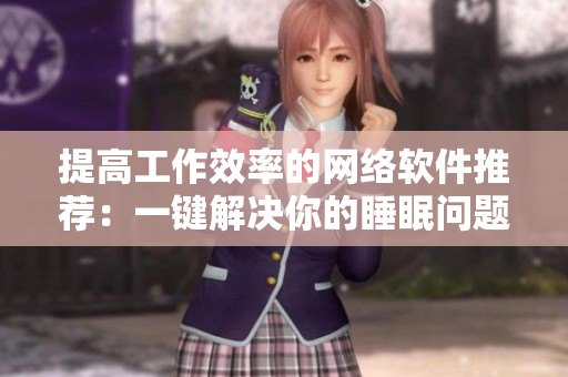 提高工作效率的网络软件推荐：一键解决你的睡眠问题