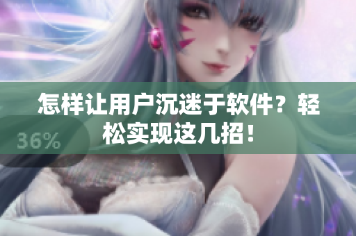 怎样让用户沉迷于软件？轻松实现这几招！