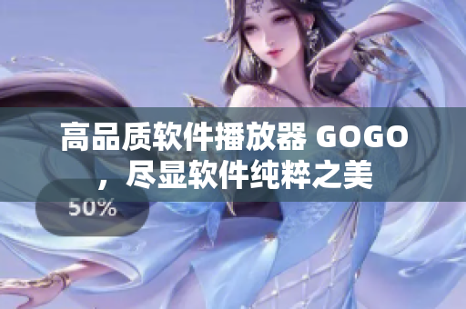 高品质软件播放器 GOGO，尽显软件纯粹之美