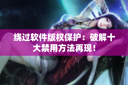 绕过软件版权保护：破解十大禁用方法再现！