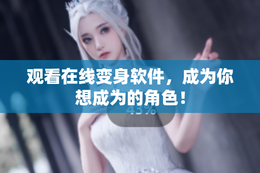 观看在线变身软件，成为你想成为的角色！