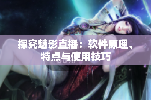 探究魅影直播：软件原理、特点与使用技巧