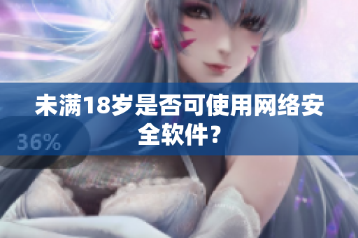 未满18岁是否可使用网络安全软件？