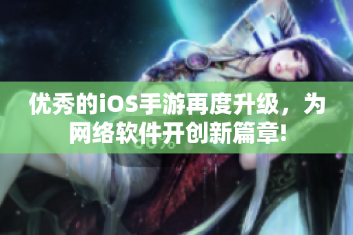 优秀的iOS手游再度升级，为网络软件开创新篇章!