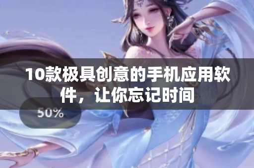 10款极具创意的手机应用软件，让你忘记时间