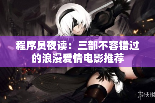 程序员夜读：三部不容错过的浪漫爱情电影推荐