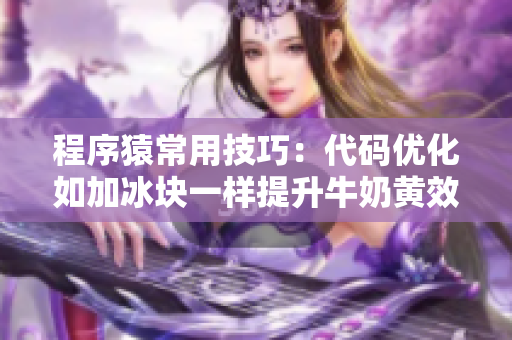 程序猿常用技巧：代码优化如加冰块一样提升牛奶黄效果
