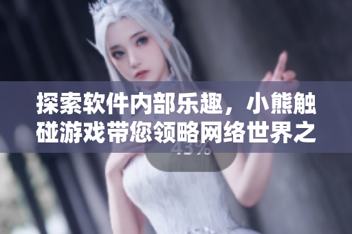 探索软件内部乐趣，小熊触碰游戏带您领略网络世界之美