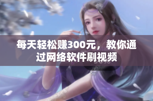 每天轻松赚300元，教你通过网络软件刷视频