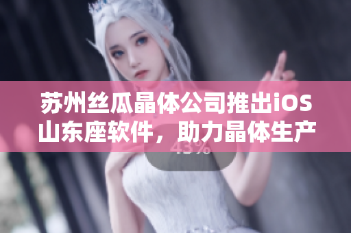 苏州丝瓜晶体公司推出iOS山东座软件，助力晶体生产