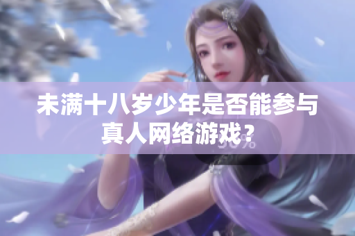 未满十八岁少年是否能参与真人网络游戏？