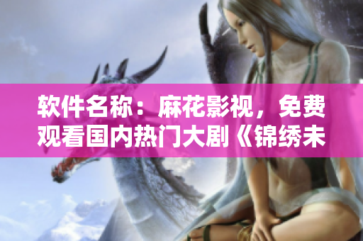 软件名称：麻花影视，免费观看国内热门大剧《锦绣未央》