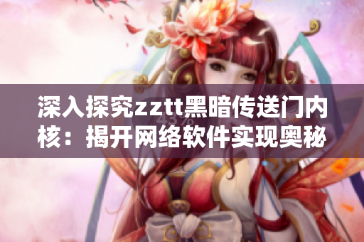 深入探究zztt黑暗传送门内核：揭开网络软件实现奥秘