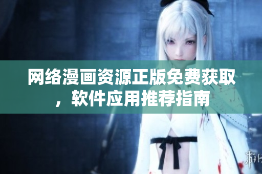 网络漫画资源正版免费获取，软件应用推荐指南