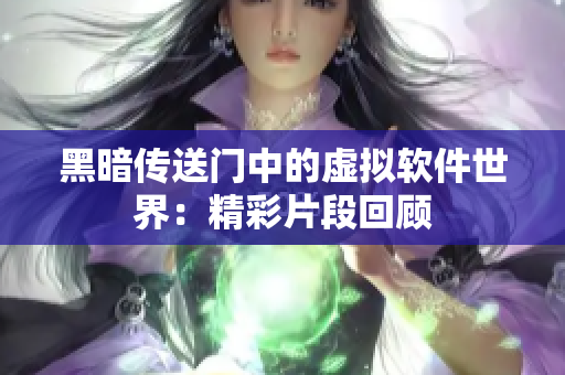 黑暗传送门中的虚拟软件世界：精彩片段回顾