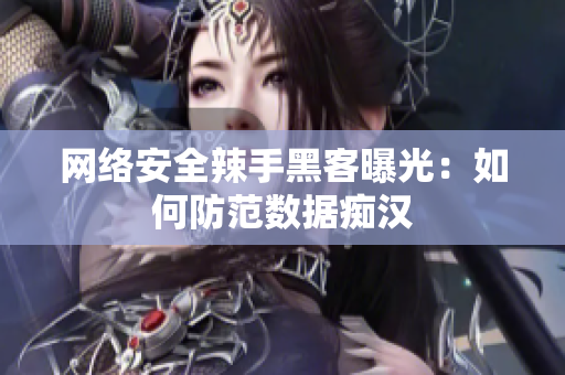 网络安全辣手黑客曝光：如何防范数据痴汉