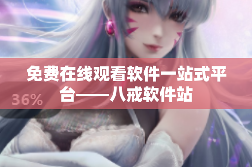 免费在线观看软件一站式平台——八戒软件站