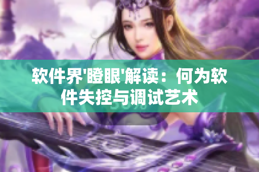 软件界'瞪眼'解读：何为软件失控与调试艺术