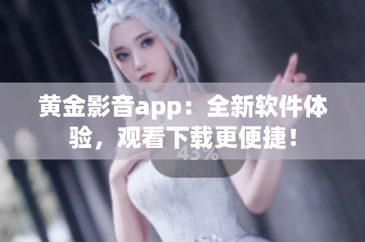 黄金影音app：全新软件体验，观看下载更便捷！