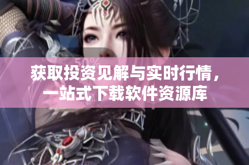 获取投资见解与实时行情，一站式下载软件资源库