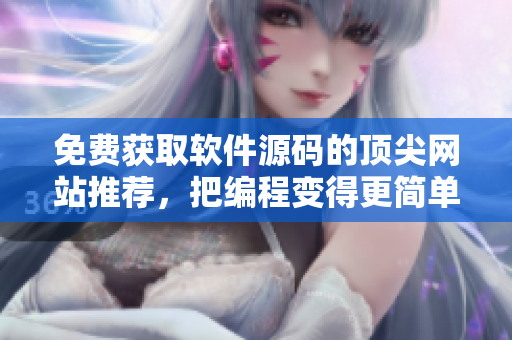 免费获取软件源码的顶尖网站推荐，把编程变得更简单！