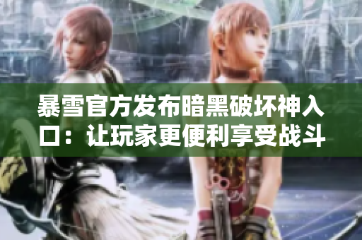 暴雪官方发布暗黑破坏神入口：让玩家更便利享受战斗